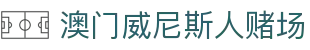 澳门威尼斯人赌场 - 威尼斯人娱乐城官网 - 《网站首页登录注册》